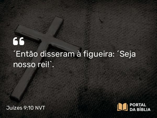 Juízes 9:10 NVT - “Então disseram à figueira: ‘Seja nosso rei!’.