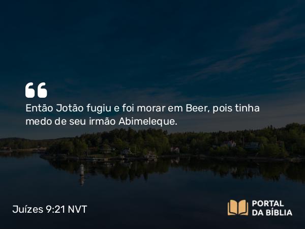 Juízes 9:21 NVT - Então Jotão fugiu e foi morar em Beer, pois tinha medo de seu irmão Abimeleque.