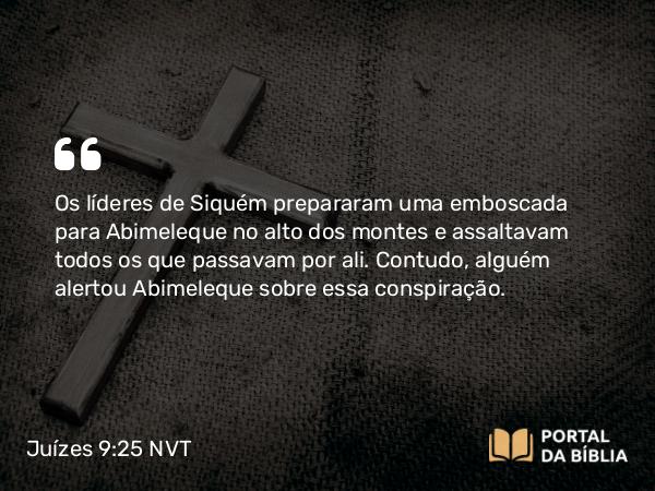 Juízes 9:25 NVT - Os líderes de Siquém prepararam uma emboscada para Abimeleque no alto dos montes e assaltavam todos os que passavam por ali. Contudo, alguém alertou Abimeleque sobre essa conspiração.