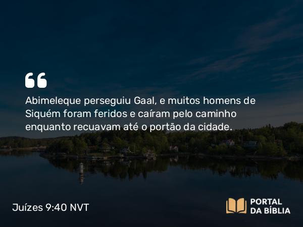 Juízes 9:40 NVT - Abimeleque perseguiu Gaal, e muitos homens de Siquém foram feridos e caíram pelo caminho enquanto recuavam até o portão da cidade.