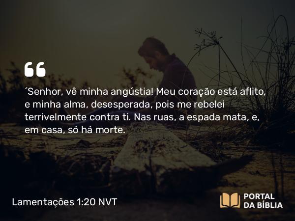 Lamentações 1:20 NVT - “SENHOR, vê minha angústia! Meu coração está aflito, e minha alma, desesperada, pois me rebelei terrivelmente contra ti. Nas ruas, a espada mata, e, em casa, só há morte.