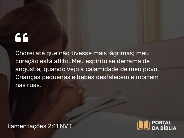 Lamentações 2:11 NVT - Chorei até que não tivesse mais lágrimas; meu coração está aflito. Meu espírito se derrama de angústia, quando vejo a calamidade de meu povo. Crianças pequenas e bebês desfalecem e morrem nas ruas.