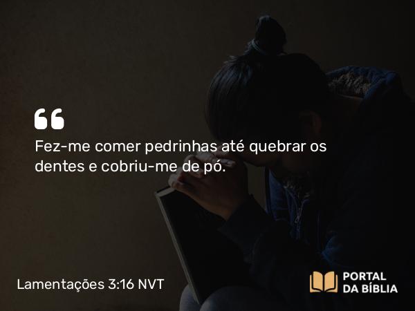 Lamentações 3:16 NVT - Fez-me comer pedrinhas até quebrar os dentes e cobriu-me de pó.