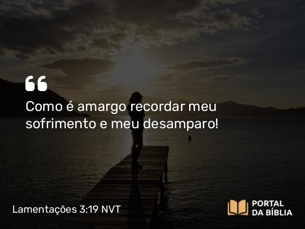 Lamentações 3:19 NVT - Como é amargo recordar meu sofrimento e meu desamparo!