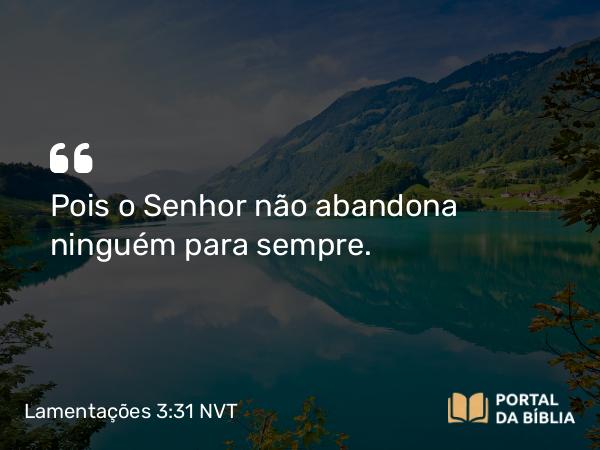 Lamentações 3:31 NVT - Pois o Senhor não abandona ninguém para sempre.