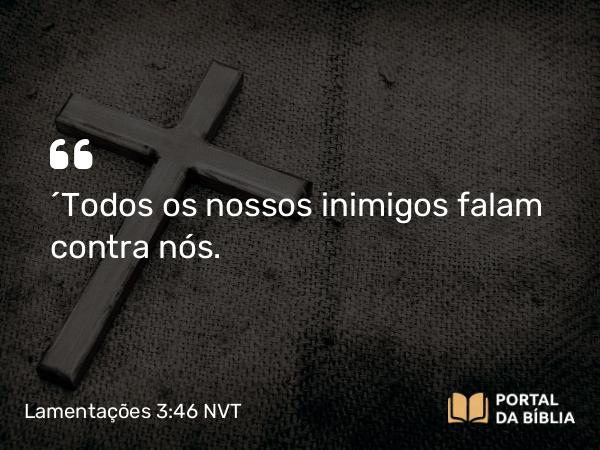 Lamentações 3:46 NVT - “Todos os nossos inimigos falam contra nós.