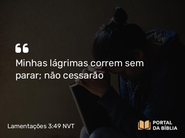 Lamentações 3:49 NVT - Minhas lágrimas correm sem parar; não cessarão