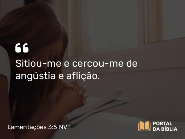 Lamentações 3:5 NVT - Sitiou-me e cercou-me de angústia e aflição.