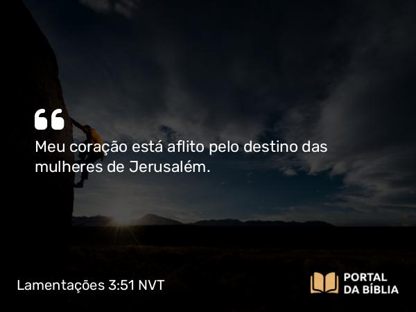 Lamentações 3:51 NVT - Meu coração está aflito pelo destino das mulheres de Jerusalém.