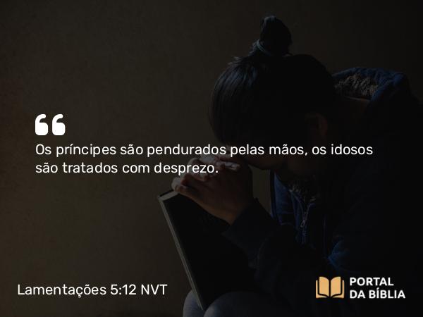 Lamentações 5:12 NVT - Os príncipes são pendurados pelas mãos, os idosos são tratados com desprezo.