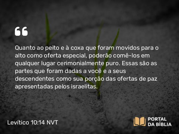 Levítico 10:14-19 NVT - Quanto ao peito e à coxa que foram movidos para o alto como oferta especial, poderão comê-los em qualquer lugar cerimonialmente puro. Essas são as partes que foram dadas a você e a seus descendentes como sua porção das ofertas de paz apresentadas pelos israelitas.