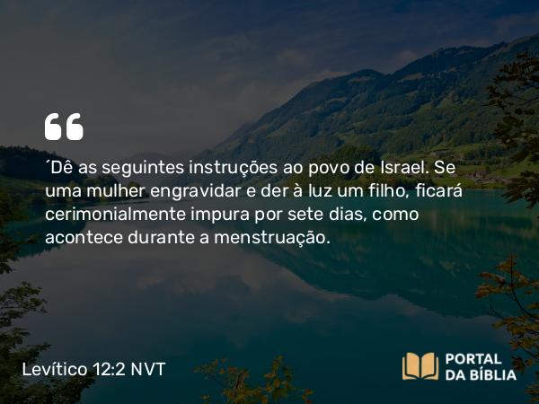 Levítico 12:2-4 NVT - “Dê as seguintes instruções ao povo de Israel. Se uma mulher engravidar e der à luz um filho, ficará cerimonialmente impura por sete dias, como acontece durante a menstruação.