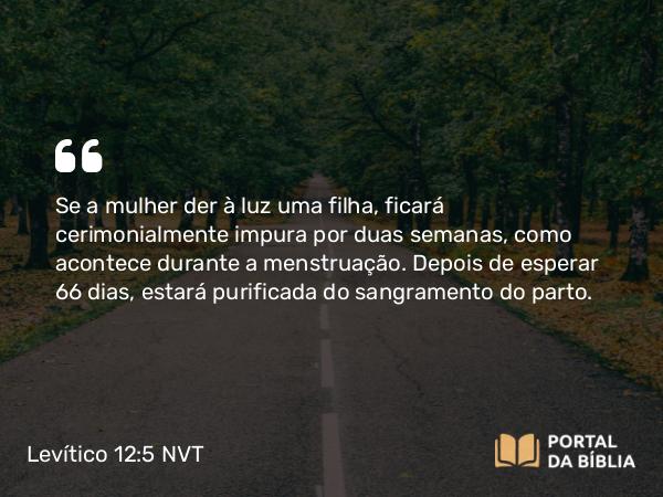 Levítico 12:5 NVT - Se a mulher der à luz uma filha, ficará cerimonialmente impura por duas semanas, como acontece durante a menstruação. Depois de esperar 66 dias, estará purificada do sangramento do parto.