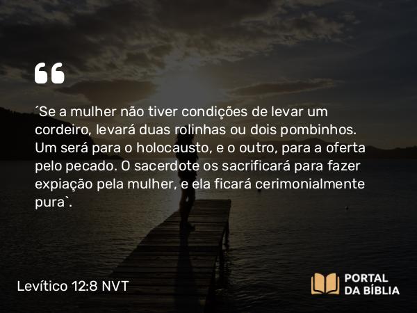 Levítico 12:8 NVT - “Se a mulher não tiver condições de levar um cordeiro, levará duas rolinhas ou dois pombinhos. Um será para o holocausto, e o outro, para a oferta pelo pecado. O sacerdote os sacrificará para fazer expiação pela mulher, e ela ficará cerimonialmente pura”.