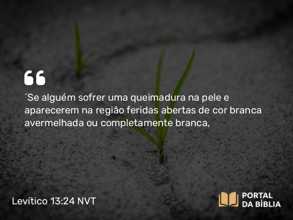 Levítico 13:24 NVT - “Se alguém sofrer uma queimadura na pele e aparecerem na região feridas abertas de cor branca avermelhada ou completamente branca,