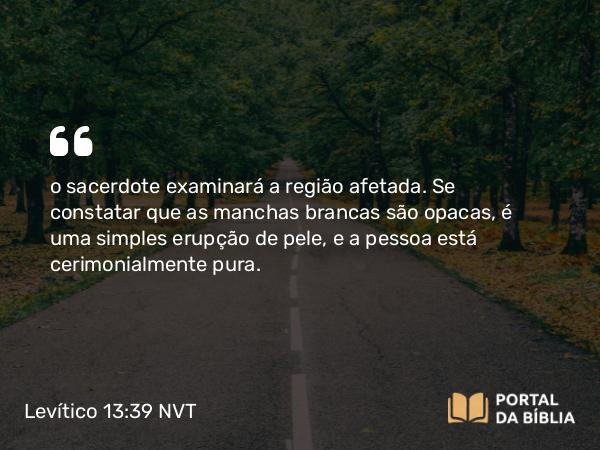 Levítico 13:39 NVT - o sacerdote examinará a região afetada. Se constatar que as manchas brancas são opacas, é uma simples erupção de pele, e a pessoa está cerimonialmente pura.