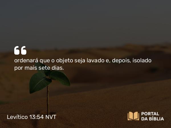 Levítico 13:54 NVT - ordenará que o objeto seja lavado e, depois, isolado por mais sete dias.