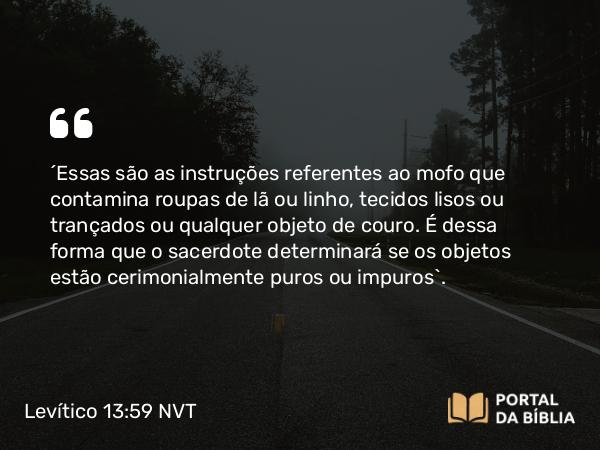 Levítico 13:59 NVT - “Essas são as instruções referentes ao mofo que contamina roupas de lã ou linho, tecidos lisos ou trançados ou qualquer objeto de couro. É dessa forma que o sacerdote determinará se os objetos estão cerimonialmente puros ou impuros”.