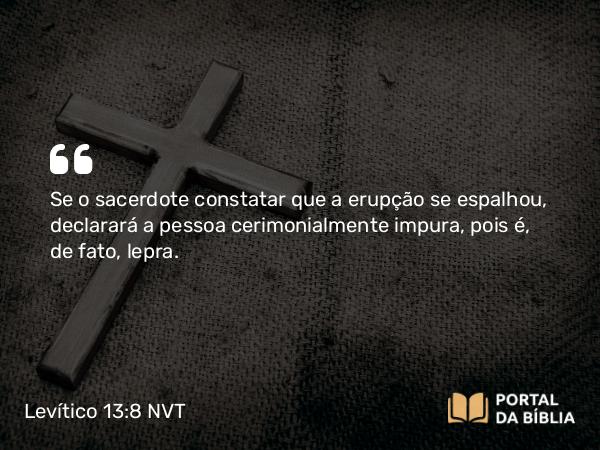 Levítico 13:8 NVT - Se o sacerdote constatar que a erupção se espalhou, declarará a pessoa cerimonialmente impura, pois é, de fato, lepra.