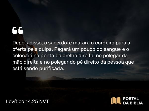 Levítico 14:25 NVT - Depois disso, o sacerdote matará o cordeiro para a oferta pela culpa. Pegará um pouco do sangue e o colocará na ponta da orelha direita, no polegar da mão direita e no polegar do pé direito da pessoa que está sendo purificada.