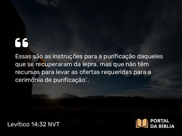 Levítico 14:32 NVT - Essas são as instruções para a purificação daqueles que se recuperaram da lepra, mas que não têm recursos para levar as ofertas requeridas para a cerimônia de purificação”.