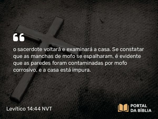 Levítico 14:44 NVT - o sacerdote voltará e examinará a casa. Se constatar que as manchas de mofo se espalharam, é evidente que as paredes foram contaminadas por mofo corrosivo, e a casa está impura.