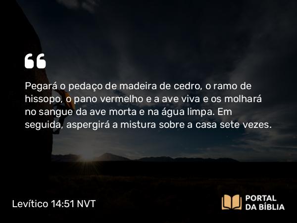 Levítico 14:51 NVT - Pegará o pedaço de madeira de cedro, o ramo de hissopo, o pano vermelho e a ave viva e os molhará no sangue da ave morta e na água limpa. Em seguida, aspergirá a mistura sobre a casa sete vezes.