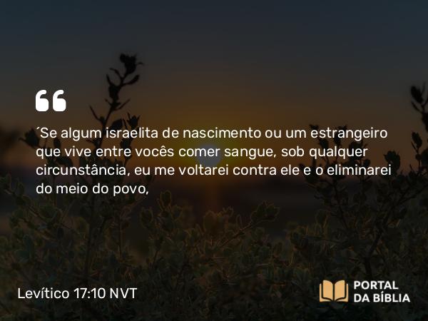 Levítico 17:10-14 NVT - “Se algum israelita de nascimento ou um estrangeiro que vive entre vocês comer sangue, sob qualquer circunstância, eu me voltarei contra ele e o eliminarei do meio do povo,