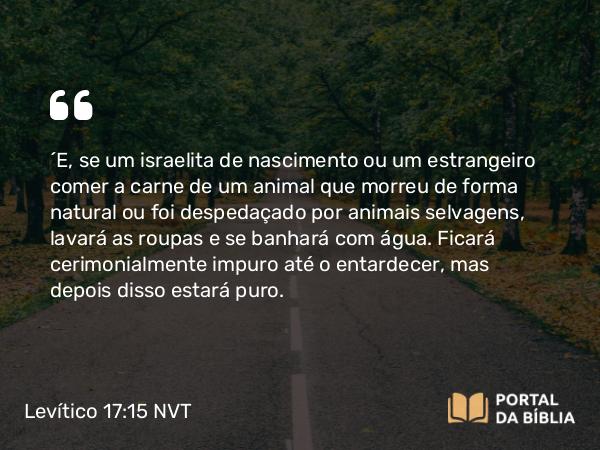 Levítico 17:15 NVT - “E, se um israelita de nascimento ou um estrangeiro comer a carne de um animal que morreu de forma natural ou foi despedaçado por animais selvagens, lavará as roupas e se banhará com água. Ficará cerimonialmente impuro até o entardecer, mas depois disso estará puro.