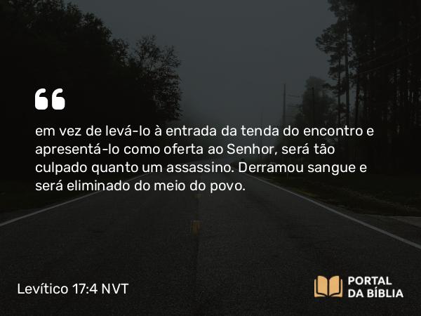 Levítico 17:4 NVT - em vez de levá-lo à entrada da tenda do encontro e apresentá-lo como oferta ao SENHOR, será tão culpado quanto um assassino. Derramou sangue e será eliminado do meio do povo.