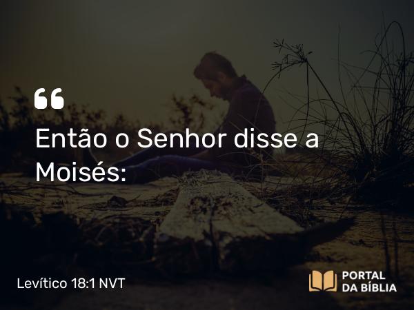 Levítico 18:1 NVT - Então o SENHOR disse a Moisés: