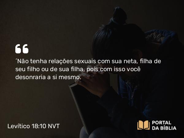 Levítico 18:10 NVT - “Não tenha relações sexuais com sua neta, filha de seu filho ou de sua filha, pois com isso você desonraria a si mesmo.