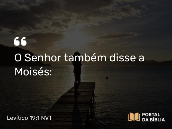 Levítico 19:1 NVT - O SENHOR também disse a Moisés: