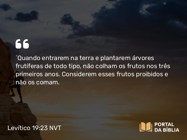 Levítico 19:23 NVT - “Quando entrarem na terra e plantarem árvores frutíferas de todo tipo, não colham os frutos nos três primeiros anos. Considerem esses frutos proibidos e não os comam.