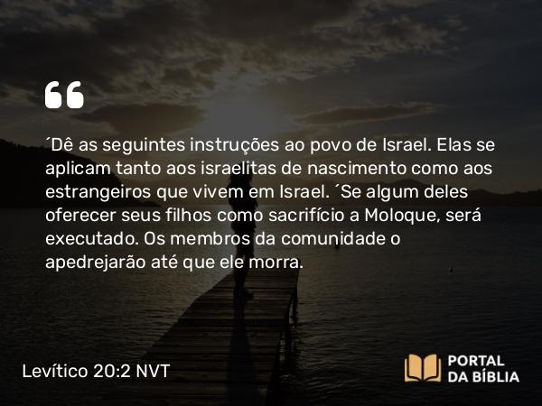 Levítico 20:2 NVT - “Dê as seguintes instruções ao povo de Israel. Elas se aplicam tanto aos israelitas de nascimento como aos estrangeiros que vivem em Israel. “Se algum deles oferecer seus filhos como sacrifício a Moloque, será executado. Os membros da comunidade o apedrejarão até que ele morra.