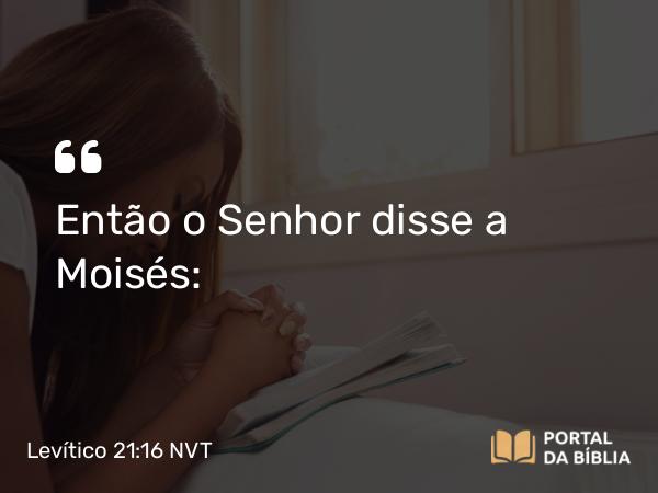 Levítico 21:16 NVT - Então o SENHOR disse a Moisés: