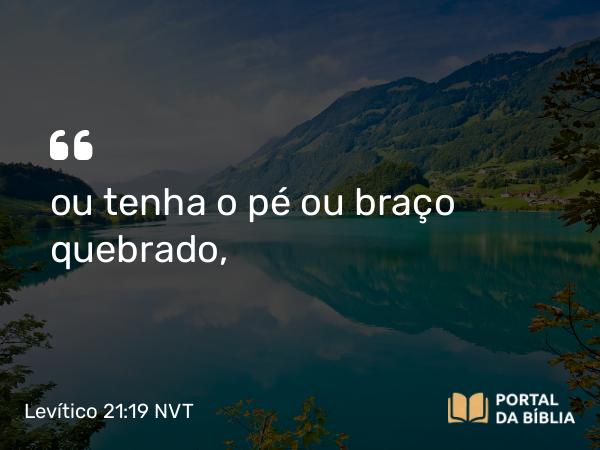 Levítico 21:19 NVT - ou tenha o pé ou braço quebrado,