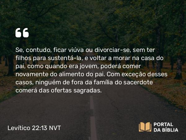 Levítico 22:13 NVT - Se, contudo, ficar viúva ou divorciar-se, sem ter filhos para sustentá-la, e voltar a morar na casa do pai, como quando era jovem, poderá comer novamente do alimento do pai. Com exceção desses casos, ninguém de fora da família do sacerdote comerá das ofertas sagradas.