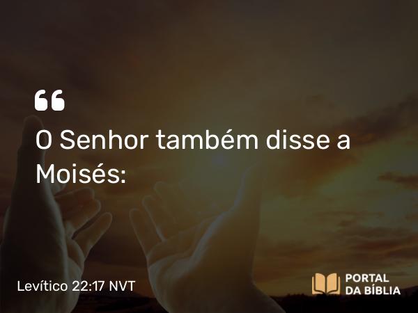 Levítico 22:17 NVT - O SENHOR também disse a Moisés: