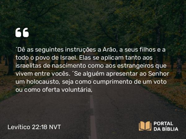 Levítico 22:18-19 NVT - “Dê as seguintes instruções a Arão, a seus filhos e a todo o povo de Israel. Elas se aplicam tanto aos israelitas de nascimento como aos estrangeiros que vivem entre vocês. “Se alguém apresentar ao SENHOR um holocausto, seja como cumprimento de um voto ou como oferta voluntária,