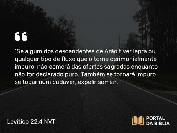 Levítico 22:4 NVT - “Se algum dos descendentes de Arão tiver lepra ou qualquer tipo de fluxo que o torne cerimonialmente impuro, não comerá das ofertas sagradas enquanto não for declarado puro. Também se tornará impuro se tocar num cadáver, expelir sêmen,