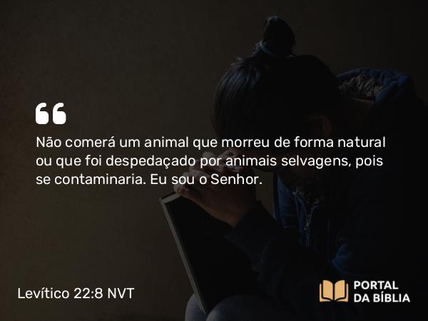 Levítico 22:8 NVT - Não comerá um animal que morreu de forma natural ou que foi despedaçado por animais selvagens, pois se contaminaria. Eu sou o SENHOR.