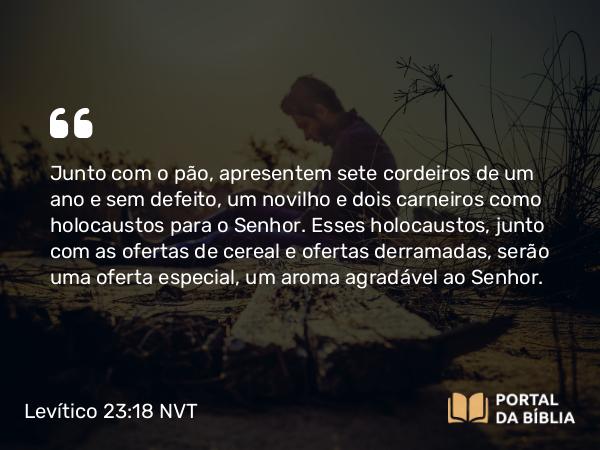 Levítico 23:18-19 NVT - Junto com o pão, apresentem sete cordeiros de um ano e sem defeito, um novilho e dois carneiros como holocaustos para o SENHOR. Esses holocaustos, junto com as ofertas de cereal e ofertas derramadas, serão uma oferta especial, um aroma agradável ao SENHOR.