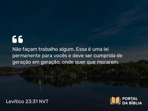 Levítico 23:31 NVT - Não façam trabalho algum. Essa é uma lei permanente para vocês e deve ser cumprida de geração em geração, onde quer que morarem.