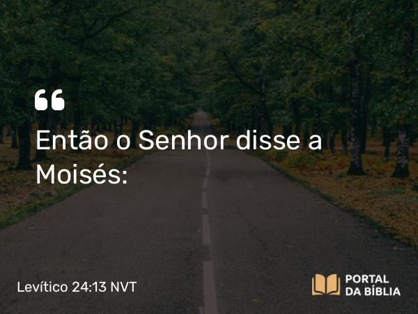 Levítico 24:13 NVT - Então o SENHOR disse a Moisés: