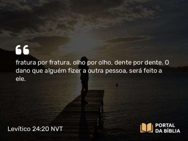 Levítico 24:20 NVT - fratura por fratura, olho por olho, dente por dente. O dano que alguém fizer a outra pessoa, será feito a ele.