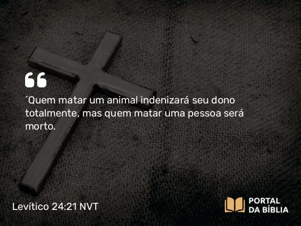 Levítico 24:21 NVT - “Quem matar um animal indenizará seu dono totalmente, mas quem matar uma pessoa será morto.