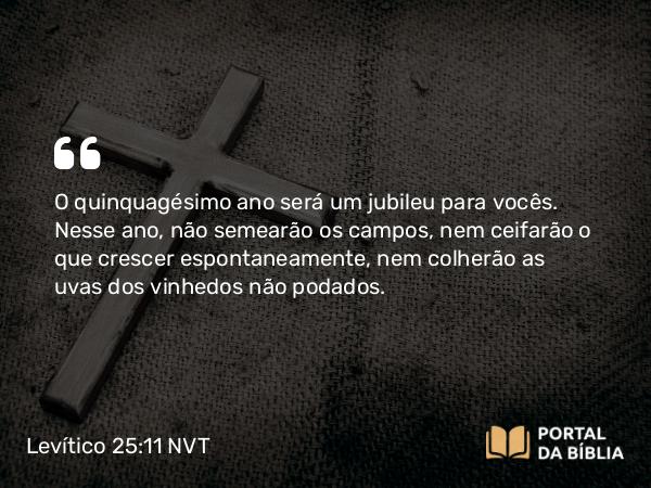 Levítico 25:11 NVT - O quinquagésimo ano será um jubileu para vocês. Nesse ano, não semearão os campos, nem ceifarão o que crescer espontaneamente, nem colherão as uvas dos vinhedos não podados.