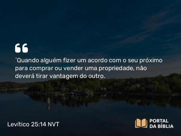 Levítico 25:14 NVT - “Quando alguém fizer um acordo com o seu próximo para comprar ou vender uma propriedade, não deverá tirar vantagem do outro.