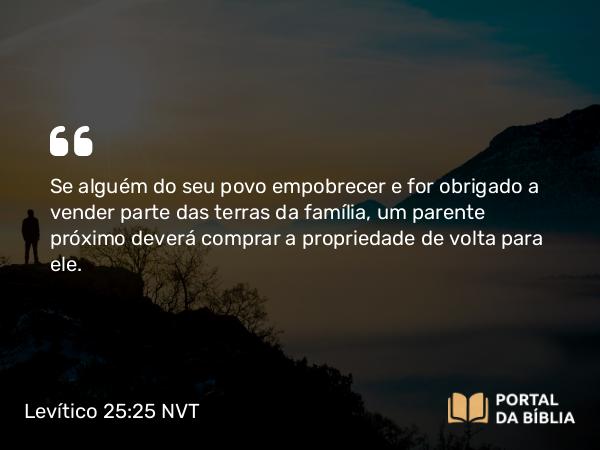 Levítico 25:25-34 NVT - Se alguém do seu povo empobrecer e for obrigado a vender parte das terras da família, um parente próximo deverá comprar a propriedade de volta para ele.